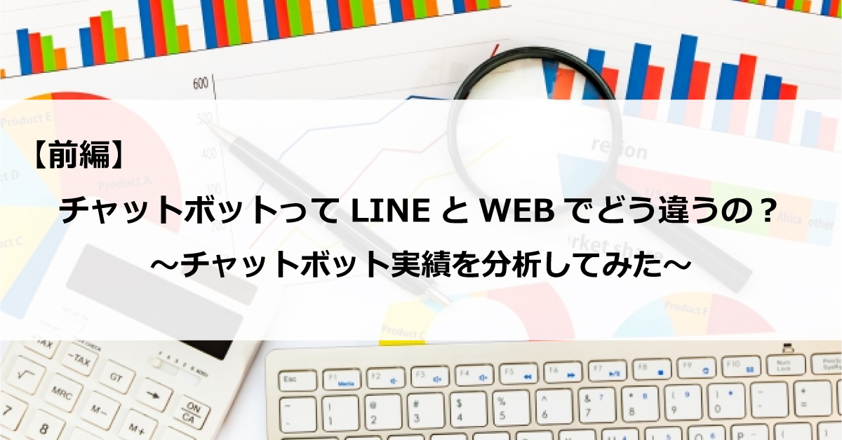 【前編】チャットボットって LINEとWEBでどう違うの？  ～チャットボット実績を分析してみた～