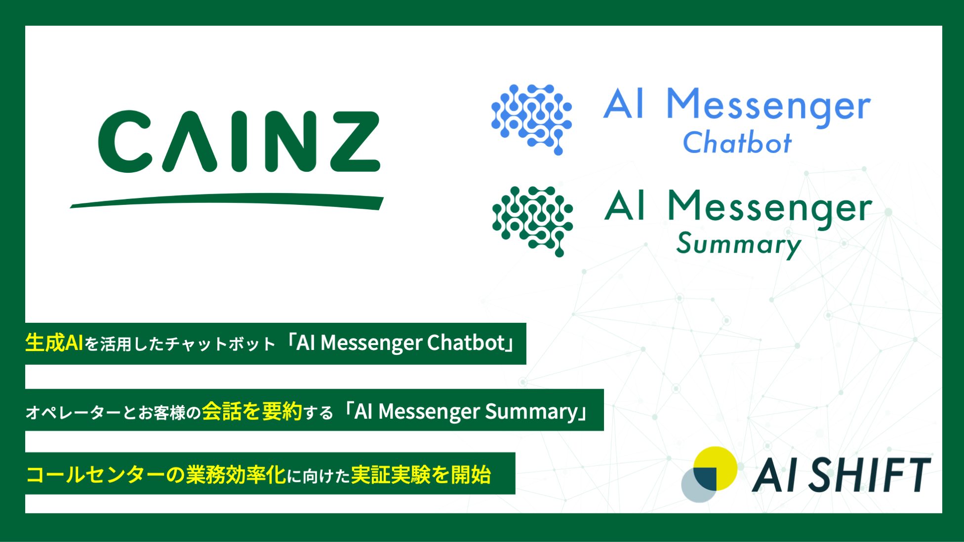 AI Shift、株式会社カインズと生成AIを活用したチャットボット「AI Messenger Chatbot」およびオペレーターとお客様の会話を要約する「AI Messenger Summary」を用いたコールセンターの業務効率化に向けた実証実験を開始