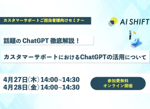 大好評につき追加開催決定！【4月27日(木), 28日(金)開催｜オンラインセミナー】話題の「ChatGPT」徹底解説！カスタマーサポートにおけるChatGPTの活用について