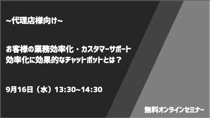 【9月16日(水)開催｜オンラインセミナー】～販売代理店様向け～　 お客様の業務効率化・カスタマーサポート効率化に効果的なチャットボットとは？