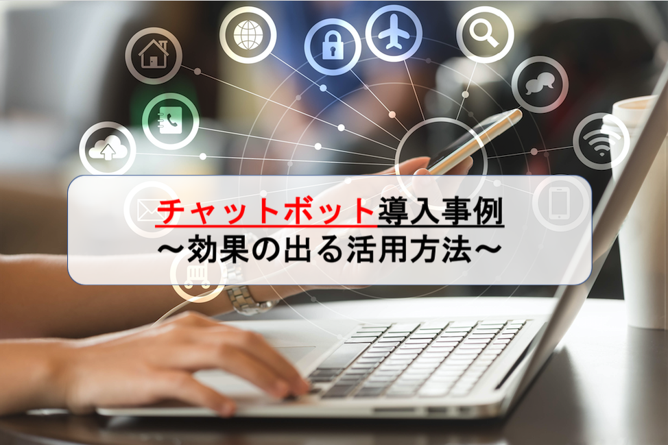 【最新版】チャットボット導入事例 ~効果の出る活用方法~